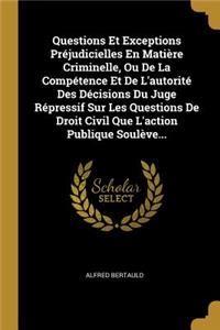 Questions Et Exceptions Préjudicielles En Matière Criminelle, Ou De La Compétence Et De L'autorité Des Décisions Du Juge Répressif Sur Les Questions De Droit Civil Que L'action Publique Soulève...
