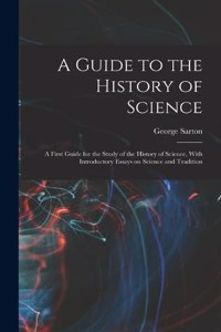 Guide to the History of Science; a First Guide for the Study of the History of Science, With Introductory Essays on Science and Tradition