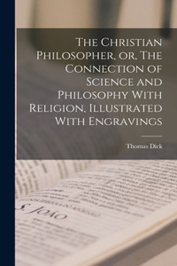 Christian Philosopher, or, The Connection of Science and Philosophy With Religion, Illustrated With Engravings