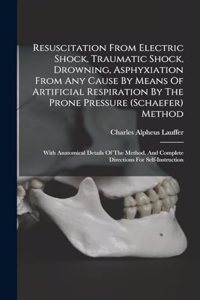 Resuscitation From Electric Shock, Traumatic Shock, Drowning, Asphyxiation From Any Cause By Means Of Artificial Respiration By The Prone Pressure (schaefer) Method