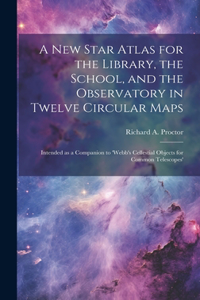 new Star Atlas for the Library, the School, and the Observatory in Twelve Circular Maps