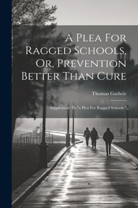 Plea For Ragged Schools, Or, Prevention Better Than Cure