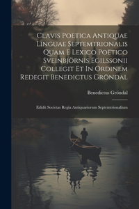 Clavis Poetica Antiquae Linguae Septemtrionalis Quam E Lexico Poëtico Sveinbjörnis Egilssonii Collegit Et In Ordinem Redegit Benedictus Gröndal