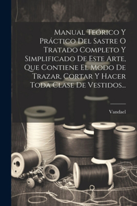 Manual Teórico Y Práctico Del Sastre O Tratado Completo Y Simplificado De Este Arte, Que Contiene El Modo De Trazar, Cortar Y Hacer Toda Clase De Vestidos...