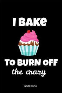 I Bake To Burn Off The Crazy Notebook