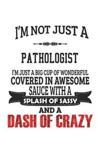 I'm Not Just A Pathologist I'm Just A Big Cup Of Wonderful Covered In Awesome Sauce With A Splash Of Sassy And A Dash Of Crazy