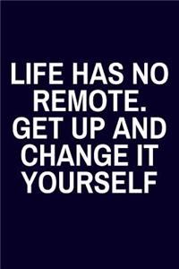 Life Has No Remote. Get Up And Change It Yourself