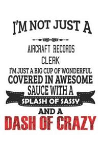 I'm Not Just A Aircraft Records Clerk I'm Just A Big Cup Of Wonderful Covered In Awesome Sauce With A Splash Of Sassy And A Dash Of Crazy