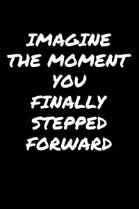 Imagine The Moment You Finally Stepped Forward