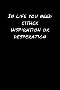 In Life You Need Either Inspiration Or Desperation�