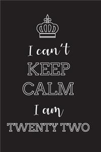 I Can't Keep Calm I Am Twenty Two