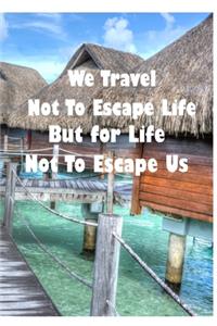 We Travel Not To Escape Life But For Life Not To Escape Us