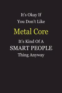 It's Okay If You Don't Like Metal Core It's Kind Of A Smart People Thing Anyway