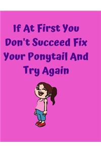If At First You Don't Succeed Fix Your Ponytail And Try Again
