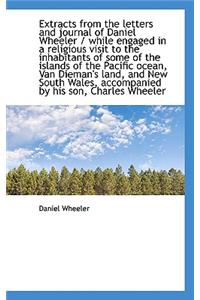 Extracts from the Letters and Journal of Daniel Wheeler / While Engaged in a Religious Visit to the