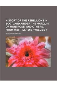 History of the Rebellions in Scotland, Under the Marquis of Montrose, and Others, from 1638 Till 1660 (Volume 1)