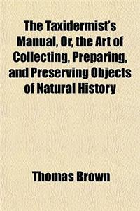 The Taxidermist's Manual, Or, the Art of Collecting, Preparing, and Preserving Objects of Natural History