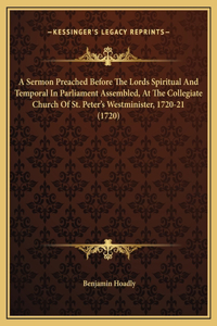 A Sermon Preached Before The Lords Spiritual And Temporal In Parliament Assembled, At The Collegiate Church Of St. Peter's Westminister, 1720-21 (1720)