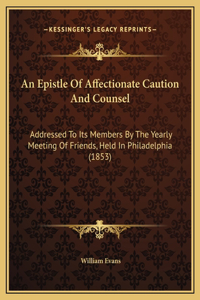 An Epistle Of Affectionate Caution And Counsel: Addressed To Its Members By The Yearly Meeting Of Friends, Held In Philadelphia (1853)