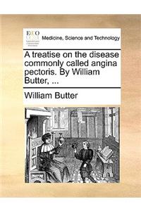 A Treatise on the Disease Commonly Called Angina Pectoris. by William Butter, ...