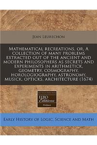 Mathematical Recreations, Or, a Collection of Many Problems Extracted Out of the Ancient and Modern Philosophers as Secrets and Experiments in Arithmetick, Geometry, Cosmography, Horologiography, Astronomy, Musick, Opticks, Architecture (1674)