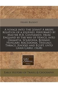 A Voyage Into the Levant a Breife Relation of a Iourney, Performed by Master H.B. Gentlemen, from England by the Way of Venice, Into Dalmatia, Sclavonia, Bosnah, Hungary, Macedonia, Thessaly, Thrace, Rhodes and Egypt, Unto Gran Cairo. (1638)