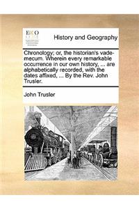 Chronology; or, the historian's vade-mecum. Wherein every remarkable occurrence in our own history, ... are alphabetically recorded, with the dates affixed, ... By the Rev. John Trusler.