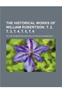 The Historical Works of William Robertson; T. 2, T. 3, T. 4, T. 5, T. 6