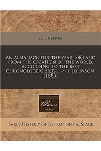 An Almanack for the Year 1683 and from the Creation of the World, According to the Best Chronologers 5632 ... / R. Johnson. (1683)