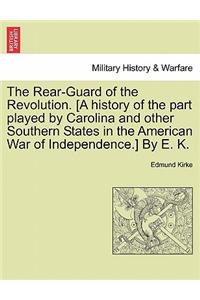 Rear-Guard of the Revolution. [A History of the Part Played by Carolina and Other Southern States in the American War of Independence.] by E. K.