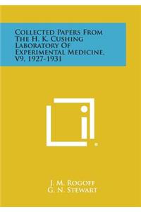 Collected Papers from the H. K. Cushing Laboratory of Experimental Medicine, V9, 1927-1931