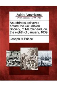 Address Delivered Before the Columbian Society, of Marblehead, on the Eighth of January, 1839.