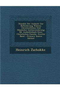Stunden Der Andacht Zur Beforderung Wahren Christenthums Und Hauslicher Gottesverehrung: Bd. Andachtsbuch Einer Christlichen Familie, Zweiter Band