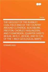 The Geology of the Burnley Coal-Field and of the Country Around Clitheroe, Blackburn, Preston, Chorley, Haslingden, and Todmorden. (Quarter Sheets 88 N.W., 89 N. E., 89 N.W., and 92 S.W., of the 1-Inch Geological Maps)