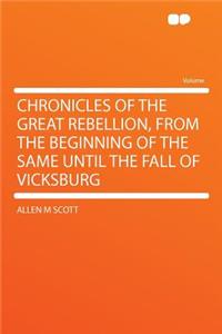 Chronicles of the Great Rebellion, from the Beginning of the Same Until the Fall of Vicksburg