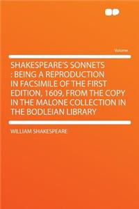 Shakespeare's Sonnets: Being a Reproduction in Facsimile of the First Edition, 1609, from the Copy in the Malone Collection in the Bodleian Library
