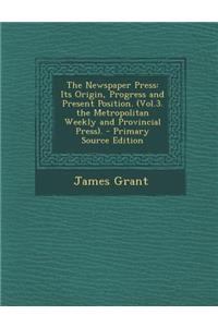 The Newspaper Press: Its Origin, Progress and Present Position. (Vol.3. the Metropolitan Weekly and Provincial Press). - Primary Source Edition