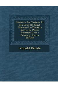 Histoire Du Chateau Et Des Sires de Saint-Sauveur-Le-Vicomte Suivie de Pieces Justificatives - Primary Source Edition