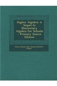 Higher Algebra: A Sequel to Elementary Algebra for Schools