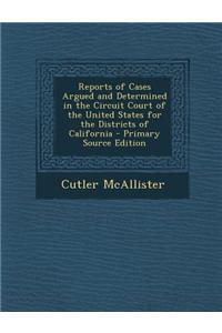 Reports of Cases Argued and Determined in the Circuit Court of the United States for the Districts of California