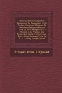 Nouveau Manuel Complet de Perspective Du Dessinateur Et Du Peintre: Contenant Elements de Geometrie Indispensables Au Trace de Toute Perspective, La Theorie Et La Pratique Des Perspective Lineaire Et Aerienne, Pour L'Etude de Dessin Et de La P... -