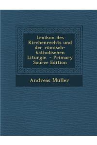 Lexikon Des Kirchenrechts Und Der Romisch-Katholischen Liturgie. - Primary Source Edition