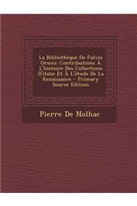 La Bibliotheque de Fulvio Orsini: Contributions A L'Histoire Des Collections D'Italie Et A L'Etude de La Renaissance