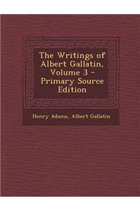 The Writings of Albert Gallatin, Volume 3 - Primary Source Edition