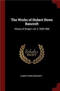 The Works of Hubert Howe Bancroft: History of Oregon: vol. II, 1848-1888