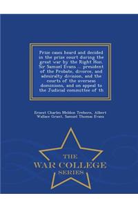 Prize Cases Heard and Decided in the Prize Court During the Great War by the Right Hon. Sir Samuel Evans ... President of the Probate, Divorce, and Admiralty Division, and the Courts of the Overseas Dominions, and on Appeal to the Judicial Committe