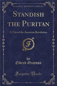 Standish the Puritan: A Tale of the American Revolution (Classic Reprint)