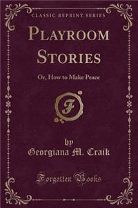 Playroom Stories: Or, How to Make Peace (Classic Reprint)