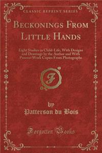 Beckonings from Little Hands: Eight Studies in Child-Life, with Designs and Drawings by the Author and with Process-Work Copies from Photographs (Classic Reprint)