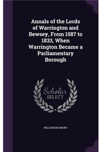 Annals of the Lords of Warrington and Bewsey, from 1587 to 1833, When Warrington Became a Parliamentary Borough